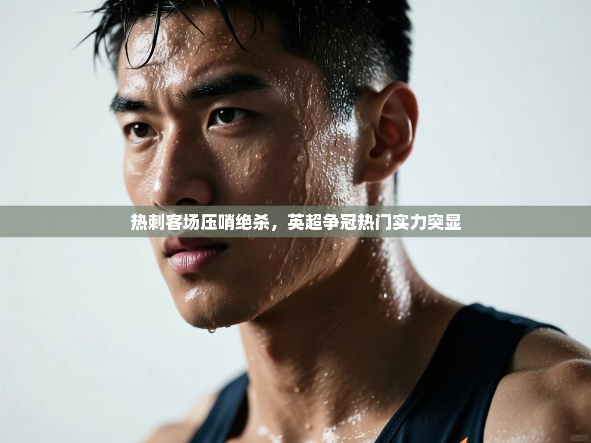 热刺客场压哨绝杀，英超争冠热门实力突显  第2张