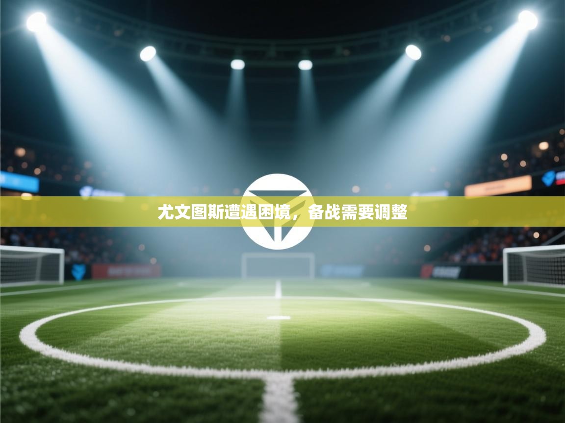 尤文图斯遭遇困境，备战需要调整  第1张