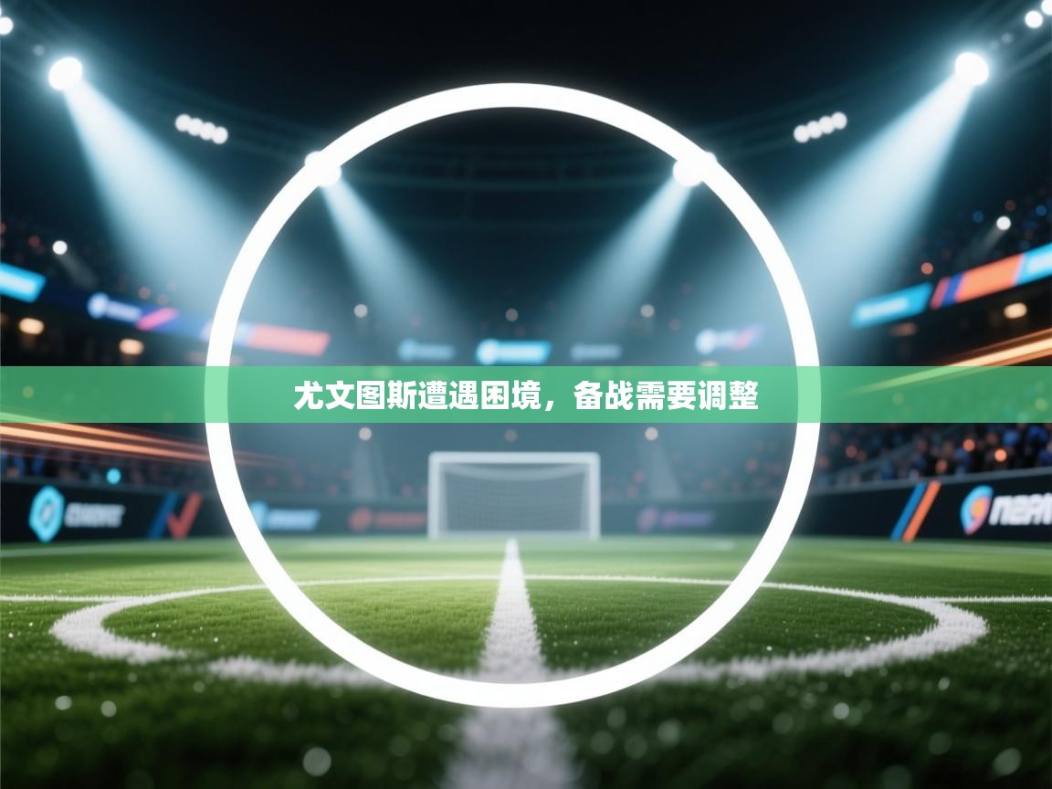 尤文图斯遭遇困境，备战需要调整  第2张