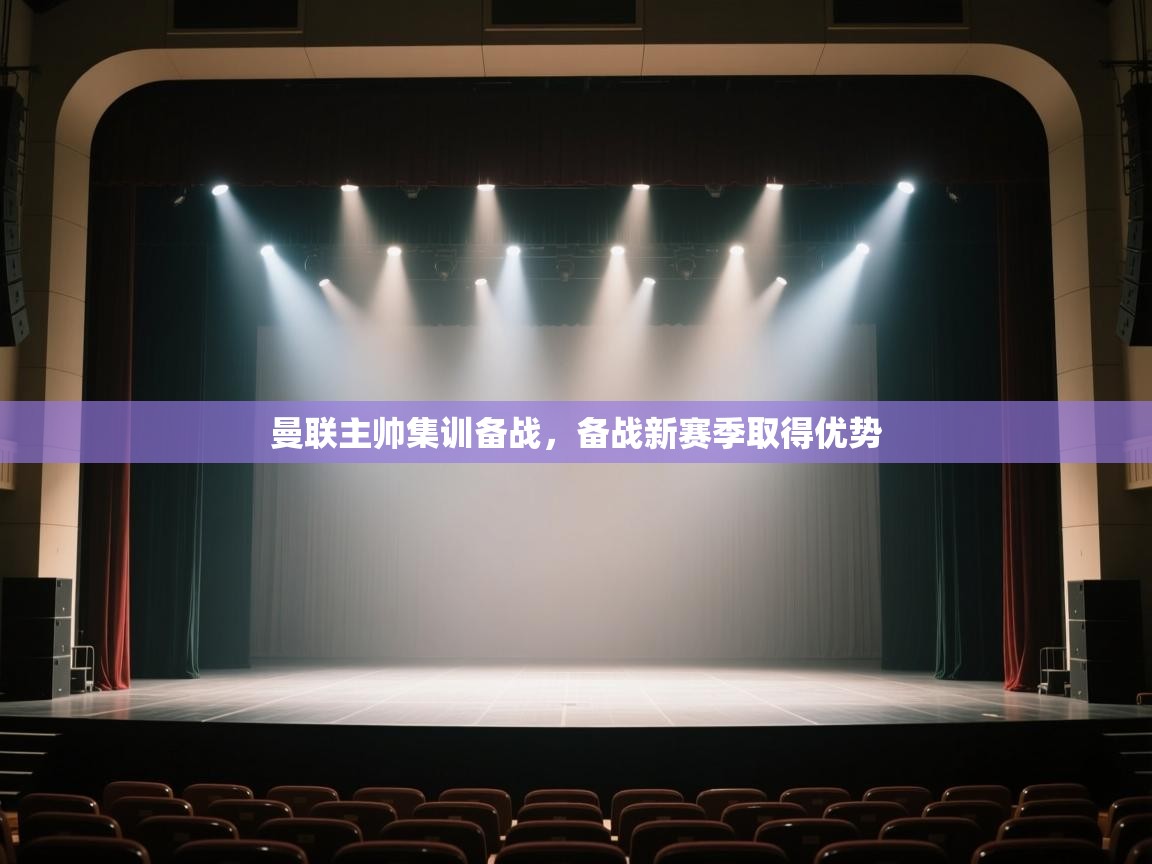 曼联主帅集训备战,备战新赛季取得优势 第1张