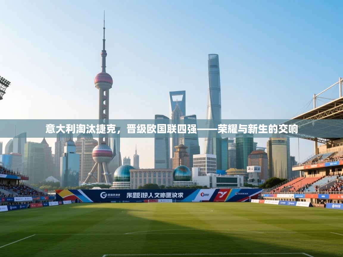 意大利淘汰捷克，晋级欧国联四强——荣耀与新生的交响  第2张