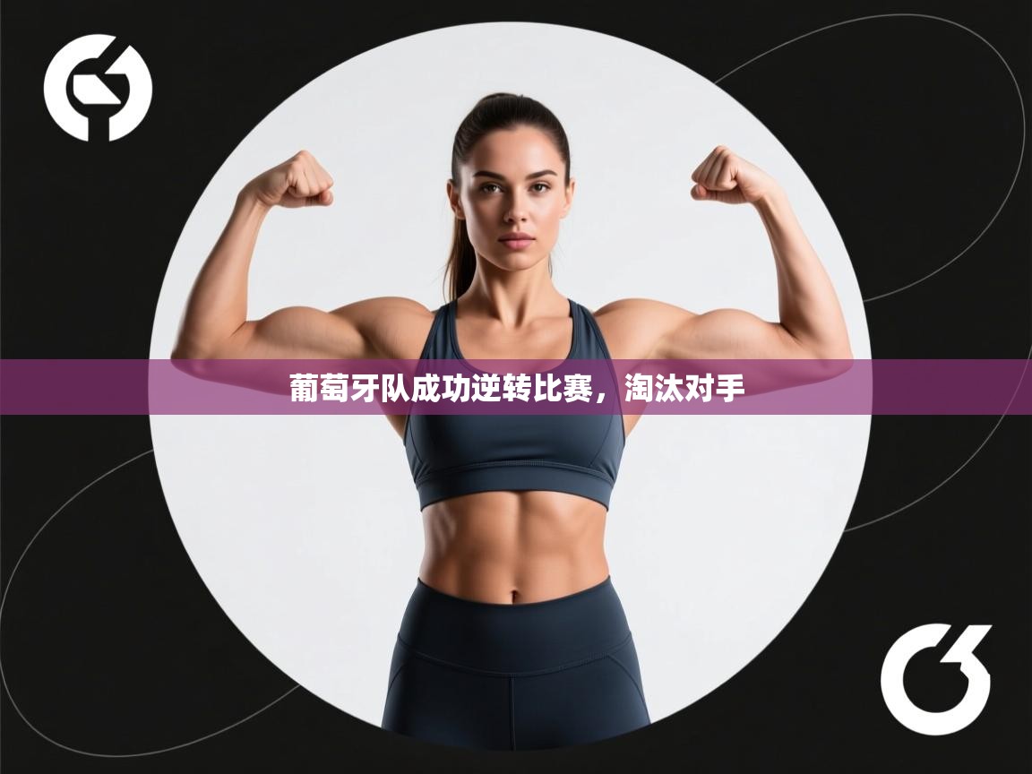 葡萄牙队成功逆转比赛,淘汰对手 第2张