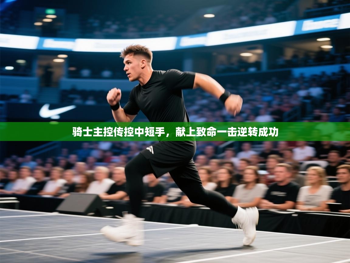 骑士主控传控中短手，献上致命一击逆转成功  第1张