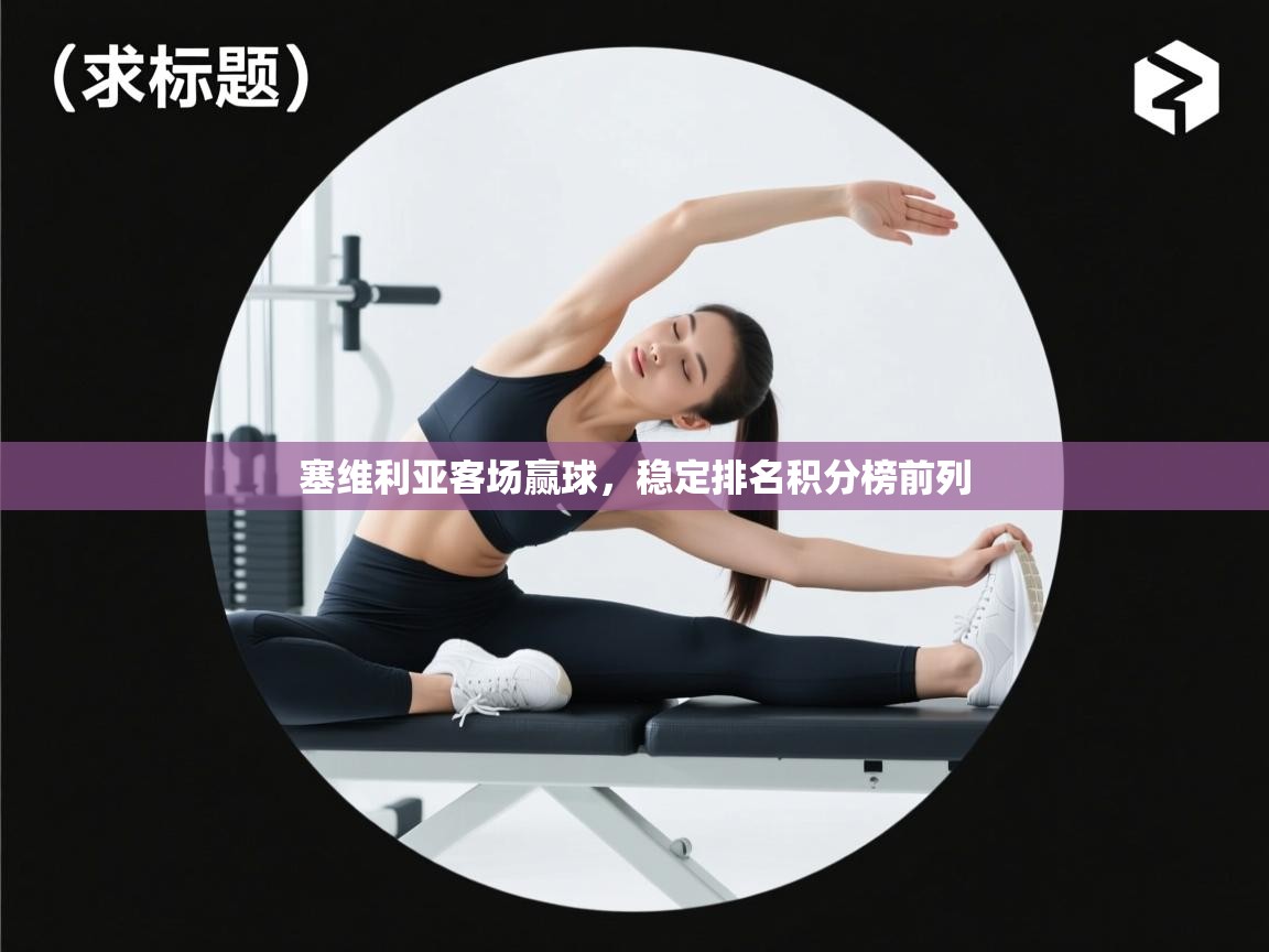 塞维利亚客场赢球,稳定排名积分榜前列 第1张
