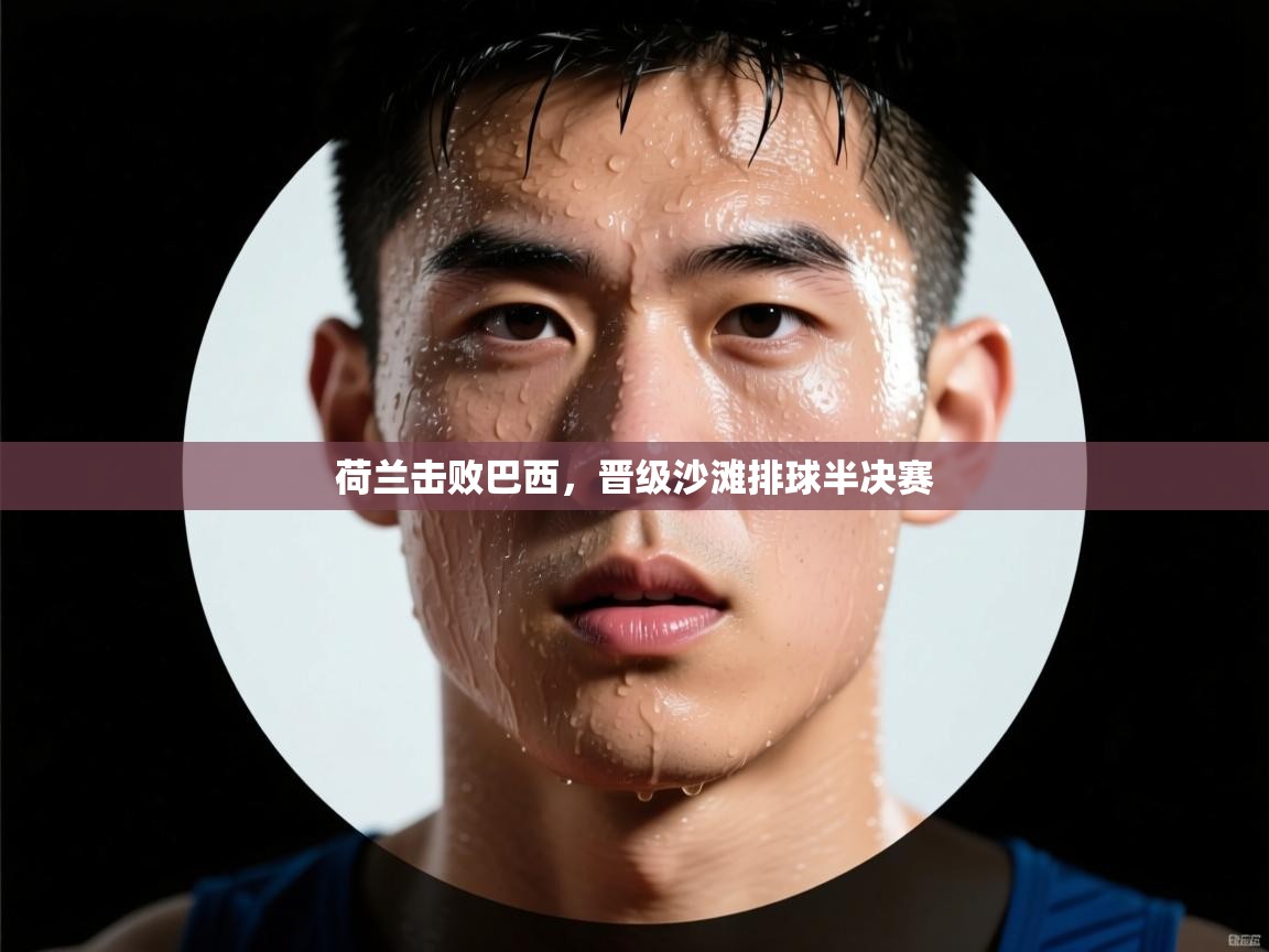 荷兰击败巴西，晋级沙滩排球半决赛  第1张