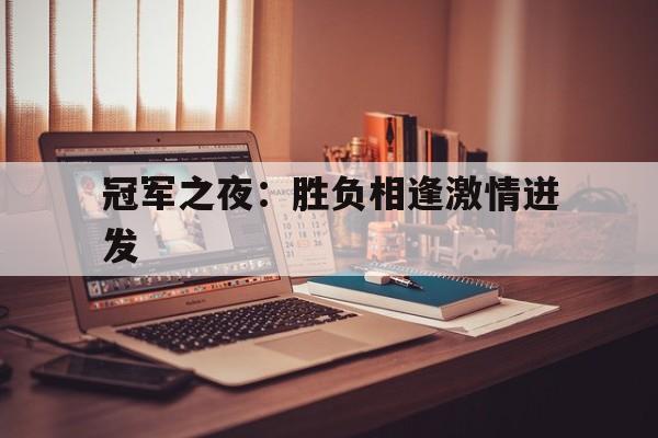 凯发k8国际版-关于冠军之夜：胜负相逢激情迸发的信息